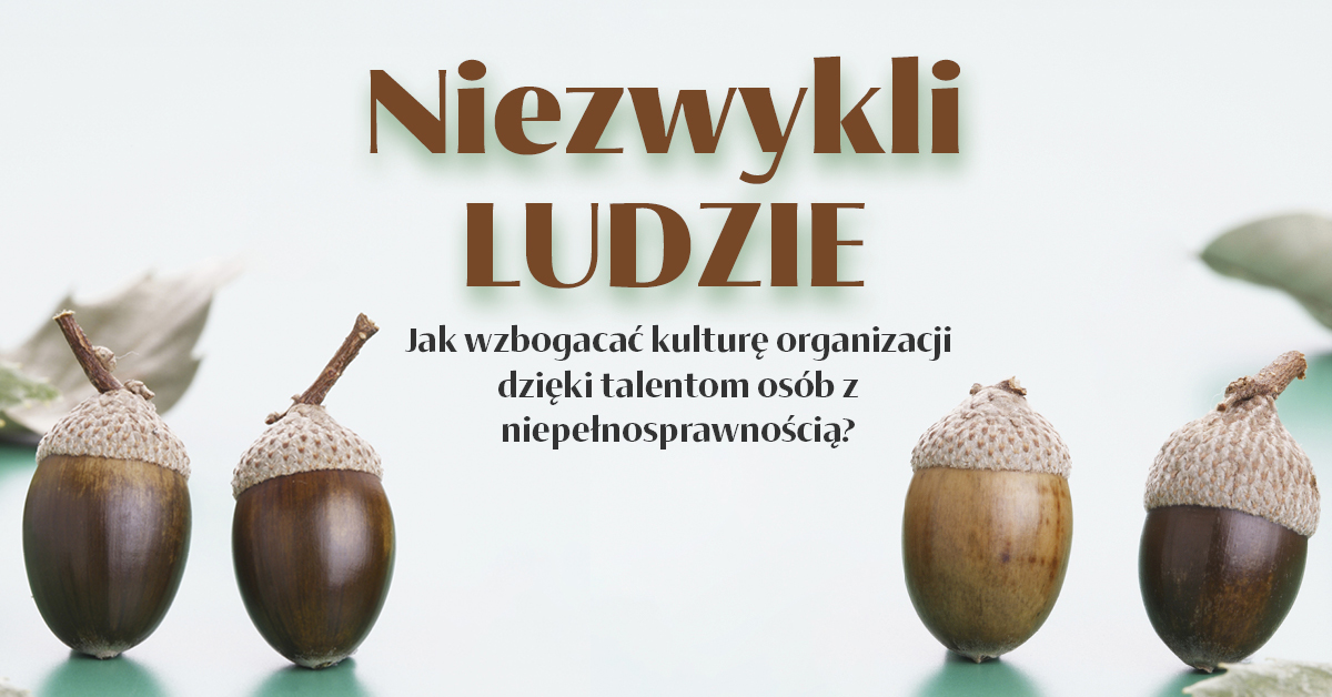 Niezwykli ludzie. Jak wzbogacać kulturę organizacji dzięki talentom osób z niepełnosprawnością?