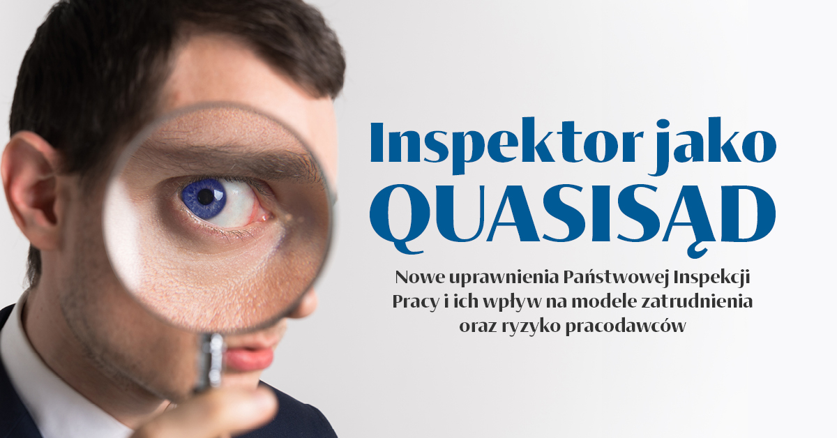 Inspektor jako quasisąd. Nowe uprawnienia Państwowej Inspekcji Pracy i ich wpływ na modele zatrudnienia oraz ryzyko pracodawców