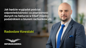 Jak będzie wyglądał podział odpowiedzialności za poprawność danych na fakturze w KSeF między podatnikiem a biurem rachunkowym